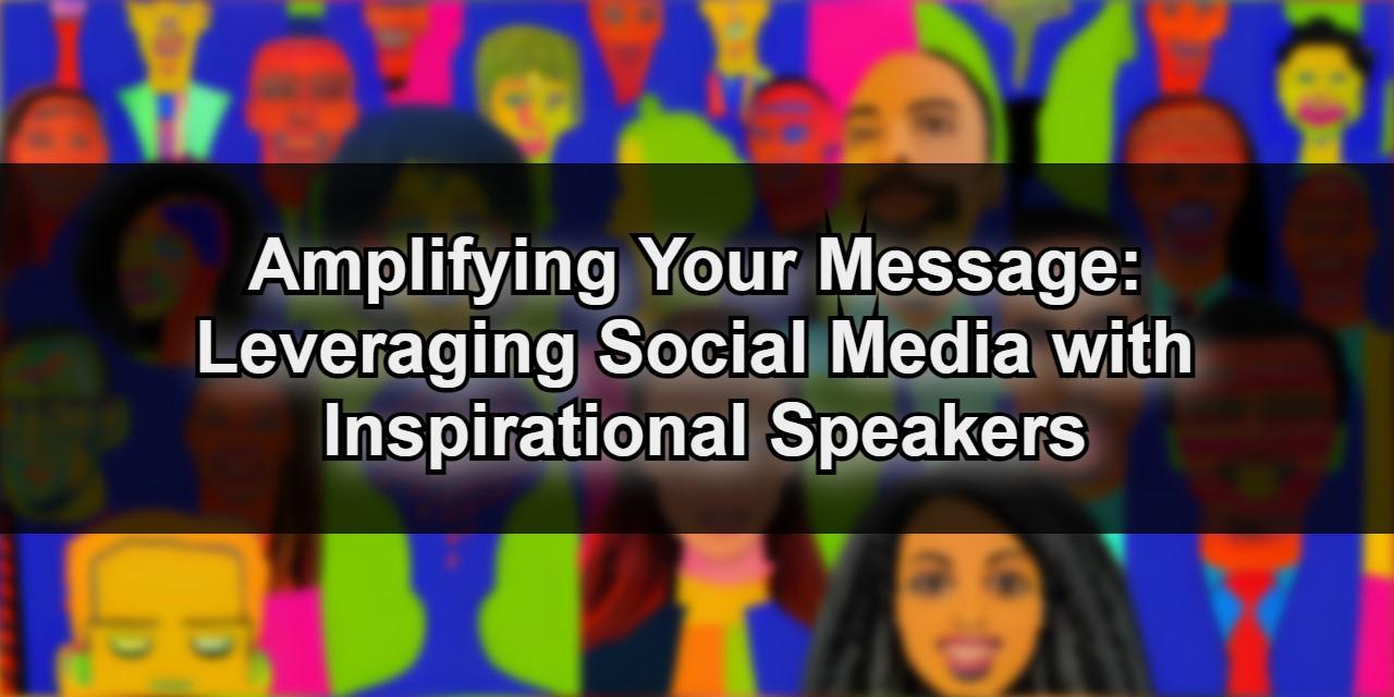 Amplifying Your Message: Leveraging Social Media with Inspirational Speakers