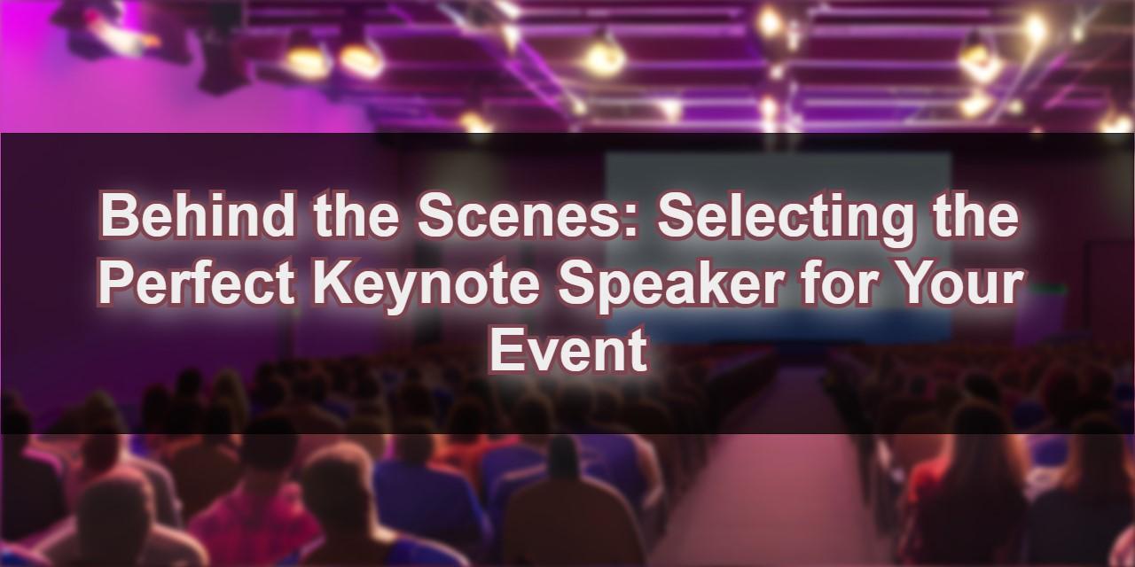 Behind the Scenes: Selecting the Perfect Keynote Speaker for Your Event